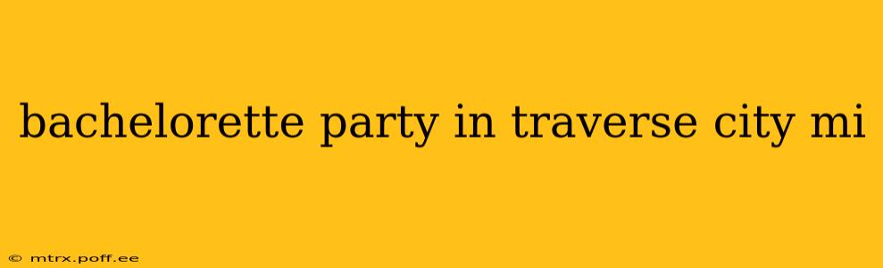 bachelorette party in traverse city mi
