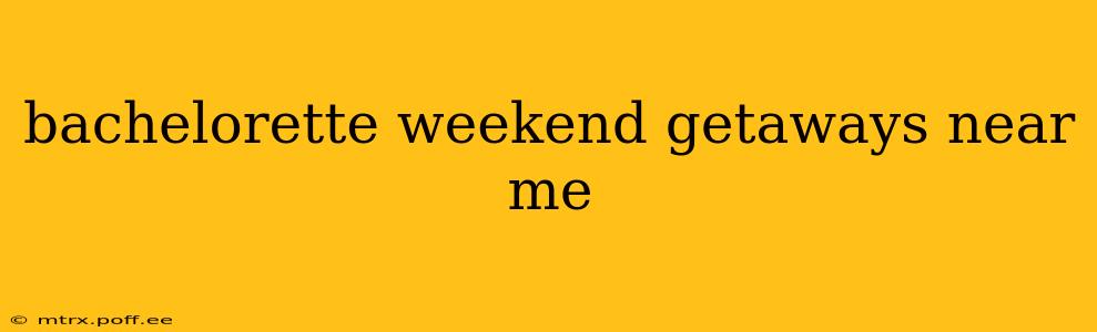 bachelorette weekend getaways near me