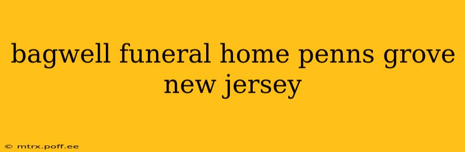 bagwell funeral home penns grove new jersey