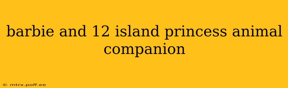 barbie and 12 island princess animal companion