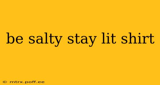 be salty stay lit shirt