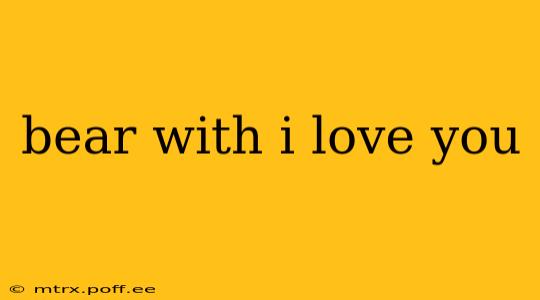 bear with i love you
