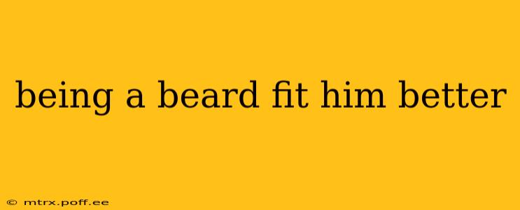 being a beard fit him better