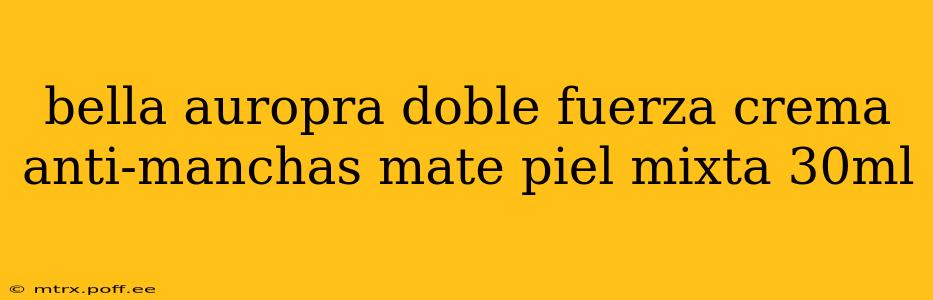 bella auropra doble fuerza crema anti-manchas mate piel mixta 30ml