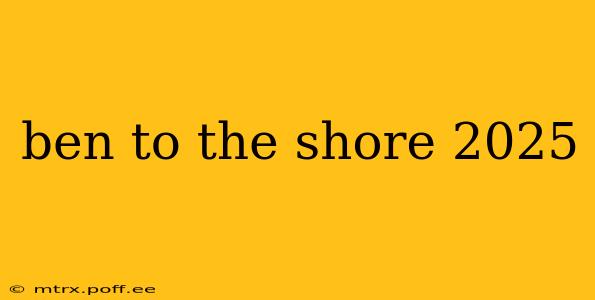 ben to the shore 2025