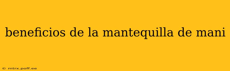 beneficios de la mantequilla de mani