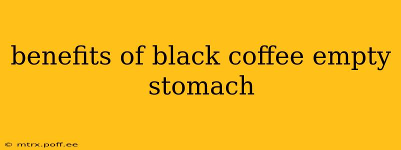 benefits of black coffee empty stomach