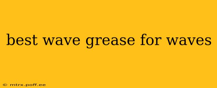 best wave grease for waves