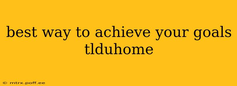 best way to achieve your goals tlduhome