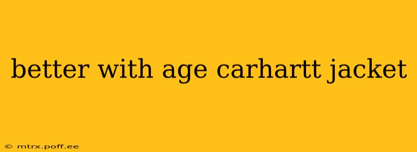 better with age carhartt jacket