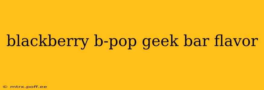 blackberry b-pop geek bar flavor