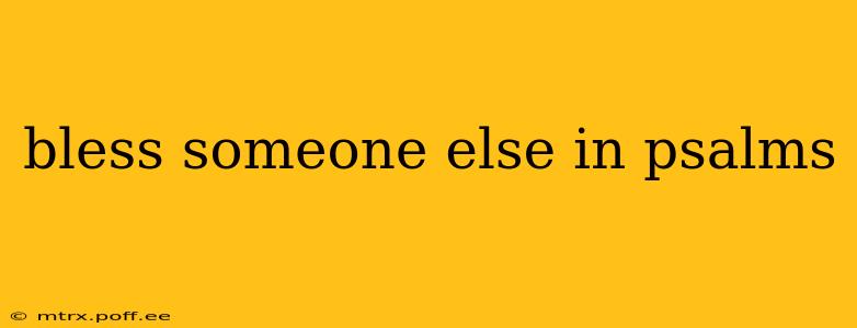 bless someone else in psalms