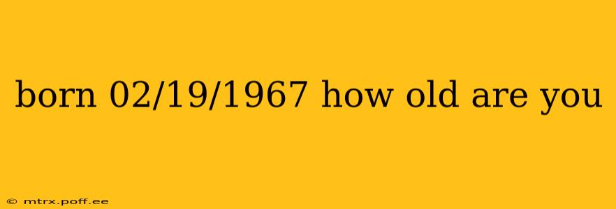 born 02/19/1967 how old are you