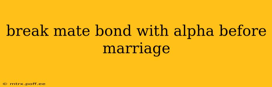 break mate bond with alpha before marriage