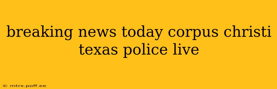 breaking news today corpus christi texas police live