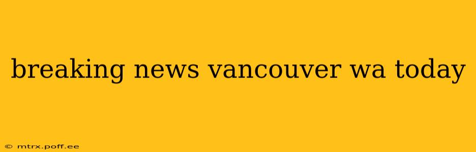 breaking news vancouver wa today