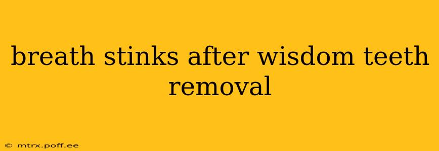 breath stinks after wisdom teeth removal