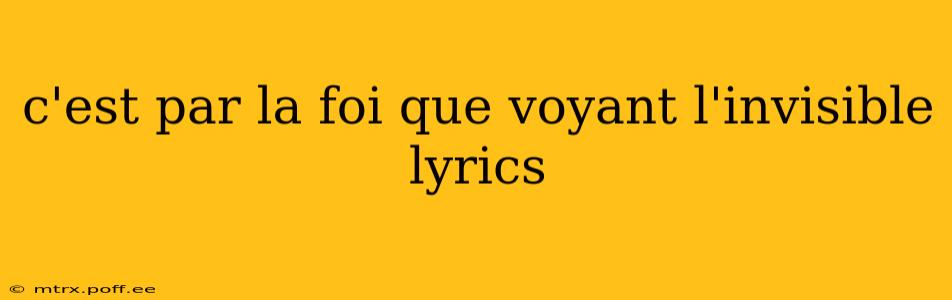 c'est par la foi que voyant l'invisible lyrics