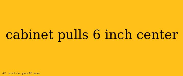 cabinet pulls 6 inch center