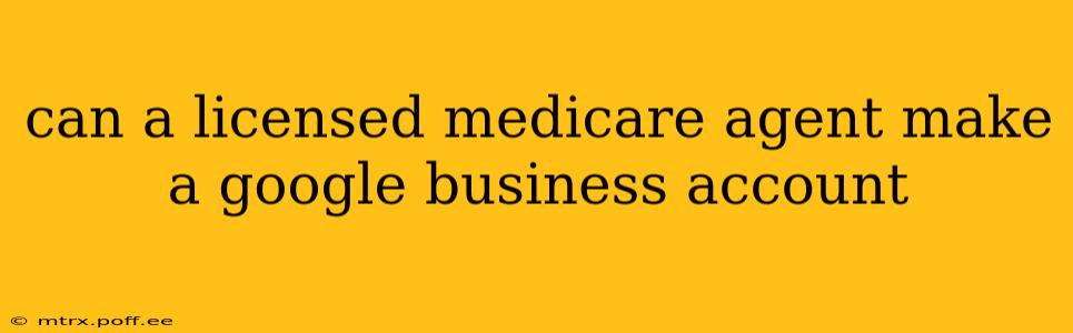 can a licensed medicare agent make a google business account