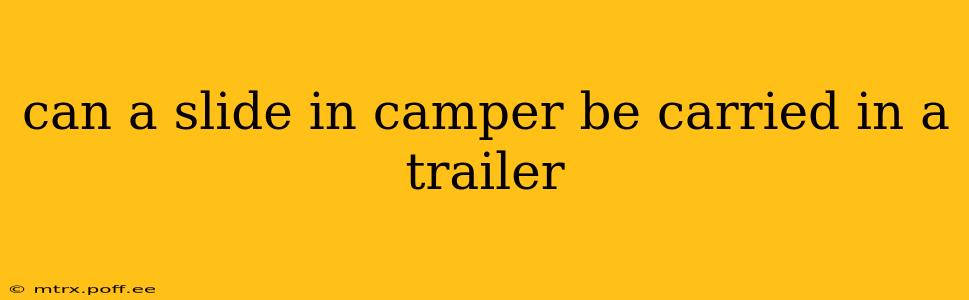 can a slide in camper be carried in a trailer
