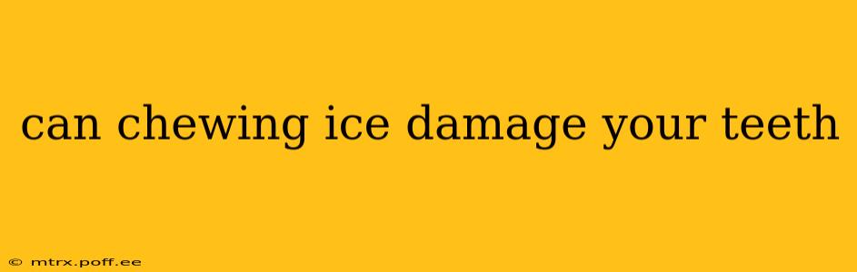 can chewing ice damage your teeth