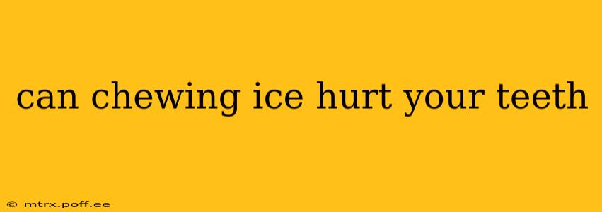 can chewing ice hurt your teeth