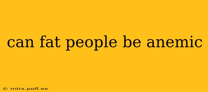 can fat people be anemic