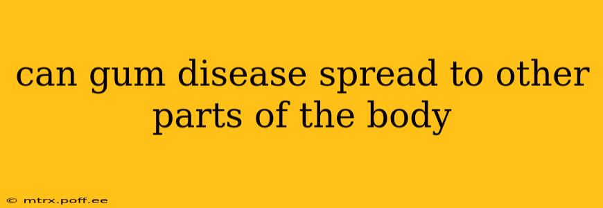 can gum disease spread to other parts of the body