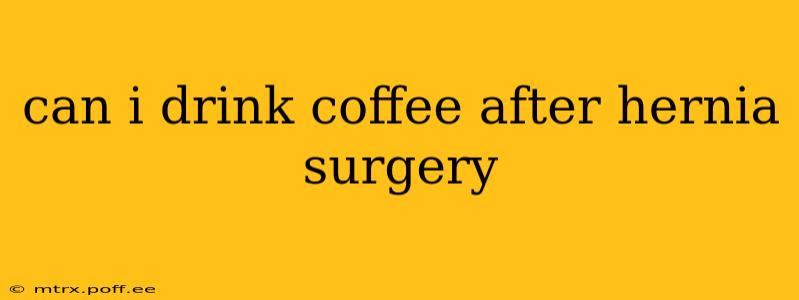 can i drink coffee after hernia surgery