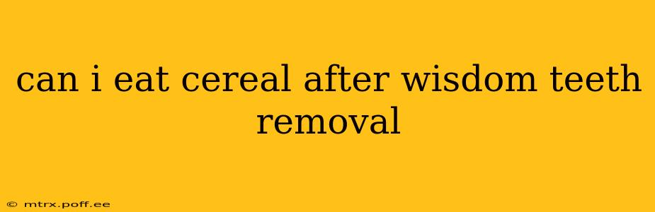 can i eat cereal after wisdom teeth removal