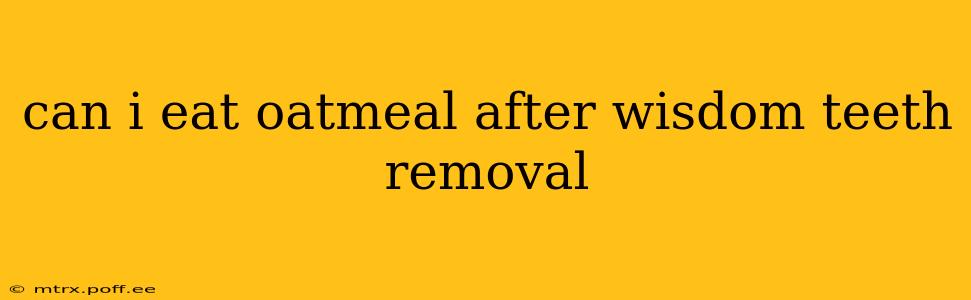 can i eat oatmeal after wisdom teeth removal