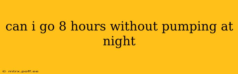can i go 8 hours without pumping at night