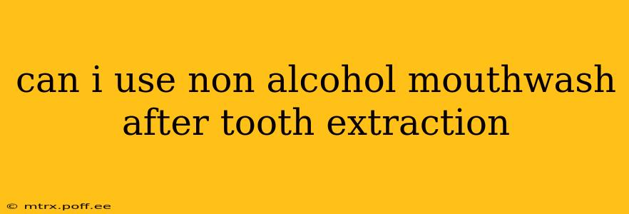 can i use non alcohol mouthwash after tooth extraction