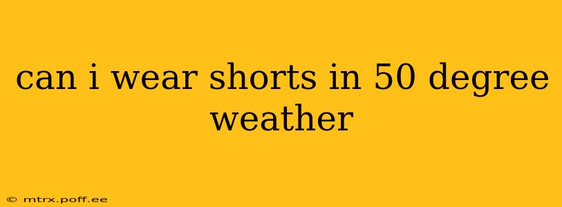 can i wear shorts in 50 degree weather
