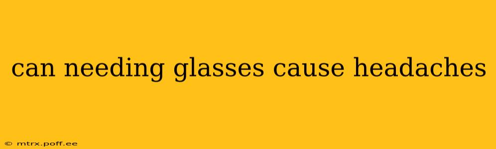 can needing glasses cause headaches
