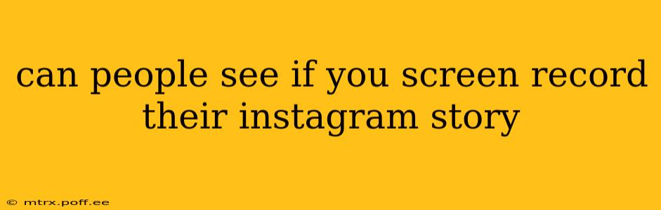 can people see if you screen record their instagram story