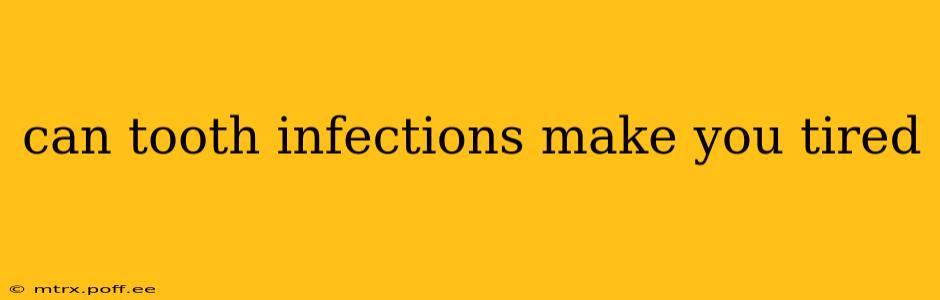 can tooth infections make you tired