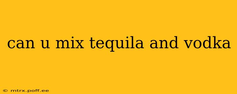 can u mix tequila and vodka