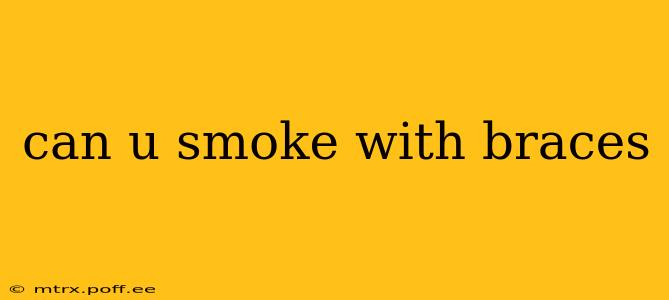 can u smoke with braces