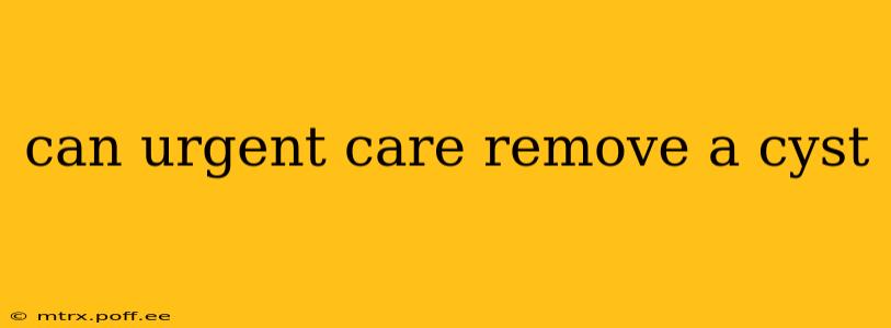 can urgent care remove a cyst