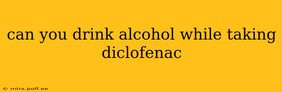 can you drink alcohol while taking diclofenac