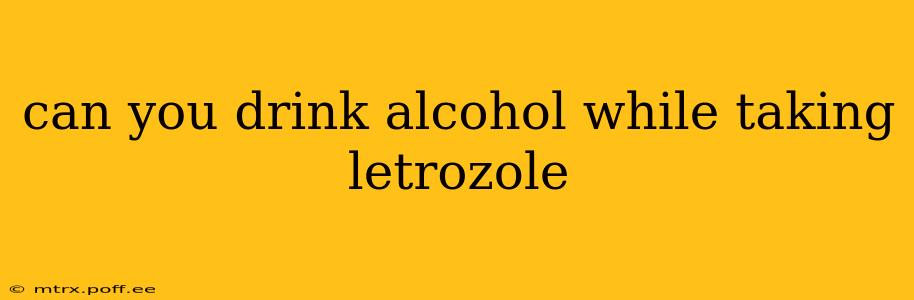 can you drink alcohol while taking letrozole