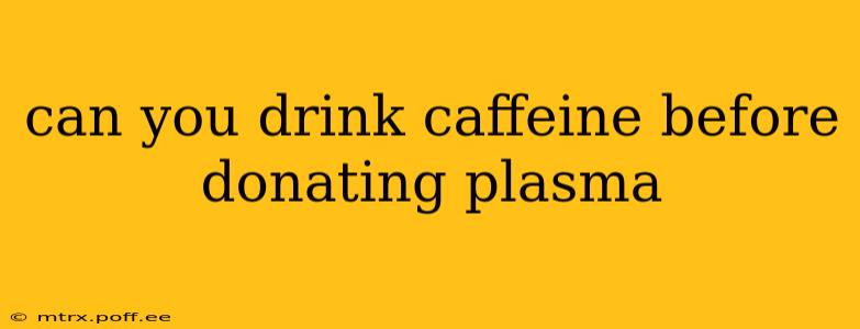 can you drink caffeine before donating plasma