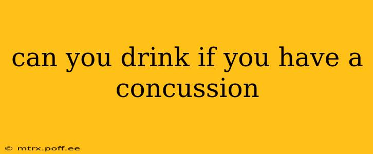 can you drink if you have a concussion