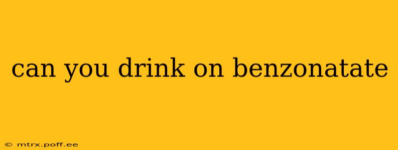 can you drink on benzonatate