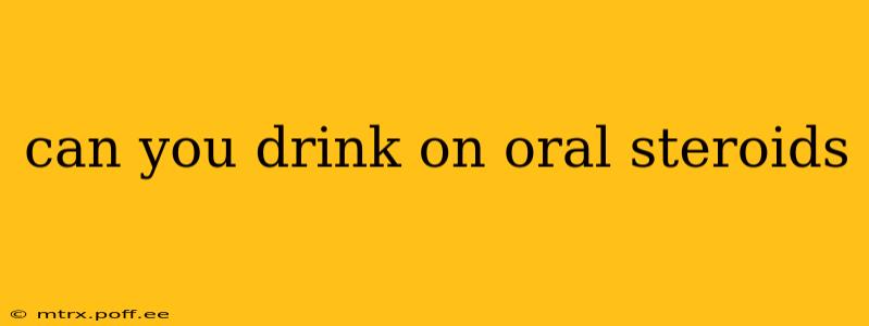 can you drink on oral steroids