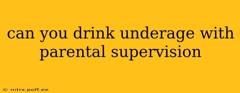 can you drink underage with parental supervision