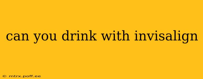 can you drink with invisalign