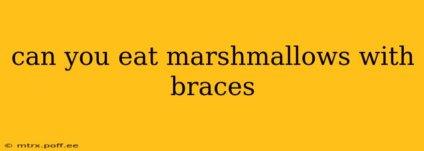 can you eat marshmallows with braces